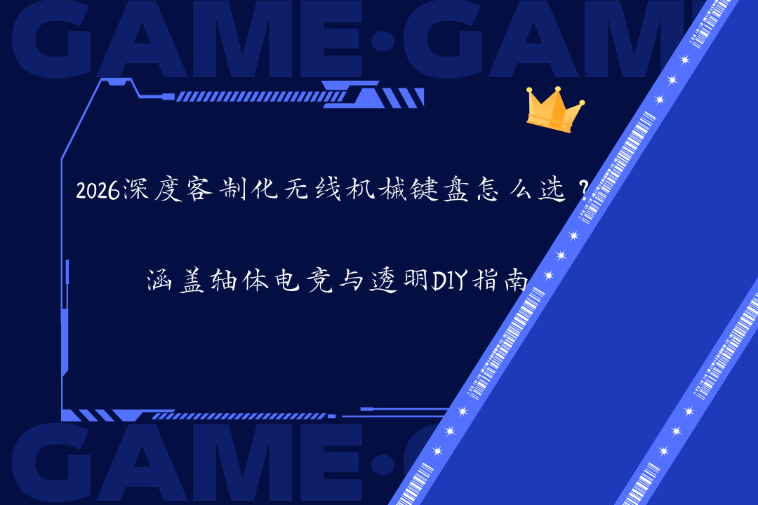 2026深度客制化无线机械键盘怎么选？涵盖轴体电竞与透明DIY指南